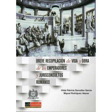 BREVE RECOPILACIÓN DE VIDA Y OBRA DE LOS EMPERADORES Y JURISCONSULTOS ROMANOS