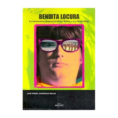 BENDITA LOCURA. LA TORMENTOSA EPOPEYA DE BRIAN WILSON Y LOS