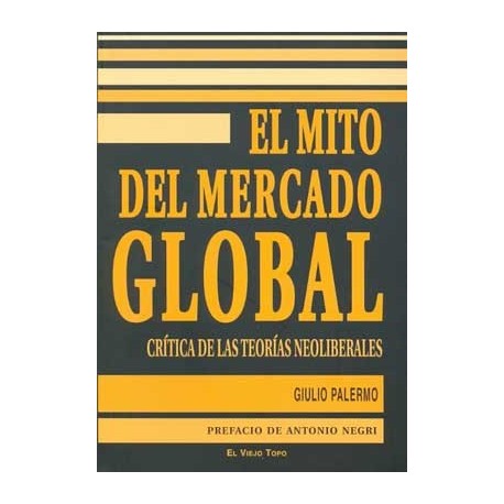 MITO DEL MERCADO GLOBAL, EL: CRITICA DELAS TEORIAS NEOLIBERA