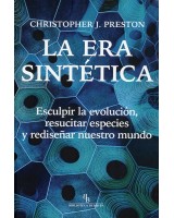 LA ERA SINTETICA. ESCULPIR LA EVOLUCION, RESUCITAR ESPECIES Y REDISEÑAR NUESTRO MUNDO