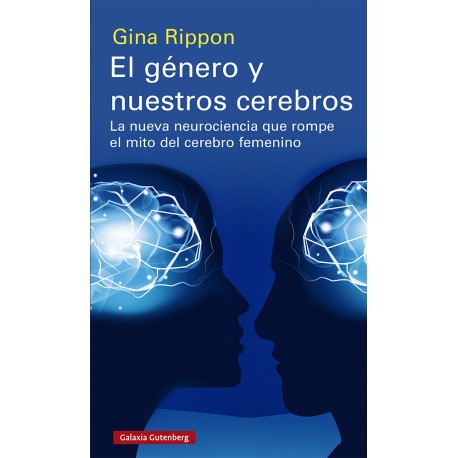 GÉNERO Y NUESTROS CEREBROS EL. LA NUEVA NEUROCIENCIA QUE ROMPE EL MITO DELCEREBRO FEMENINO