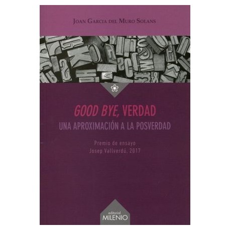 GOOD BYE VERDAD.UNA APROXIMACIÓN A LA POSVERDAD