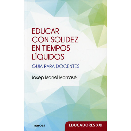 EDUCAR CON SOLIDEZ EN TIEMPOS LIQUIDOS. GUIA PARA DOCENTES