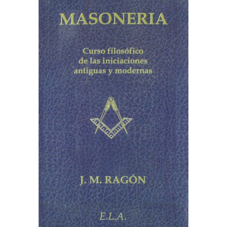 MASONERIA. CURSO FILOSOFICO DE LAS INICIACIONES ANTIGUAS Y MODERNAS