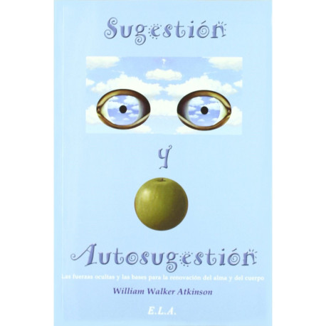 SUGESTION Y AUTOSUGESTION. LAS FUERZAS OCULTAS Y LAS BASES PARA LA RENOVACION DEL ALMA Y DEL CUERPO