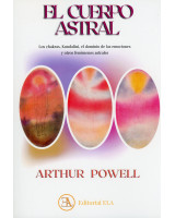 EL CUERPO ASTRAL. LOS CHAKRAS, KUNDALINI, EL DOMINIO DE LAS EMOCIONES Y OTROS FENOMENOS ASTRALES