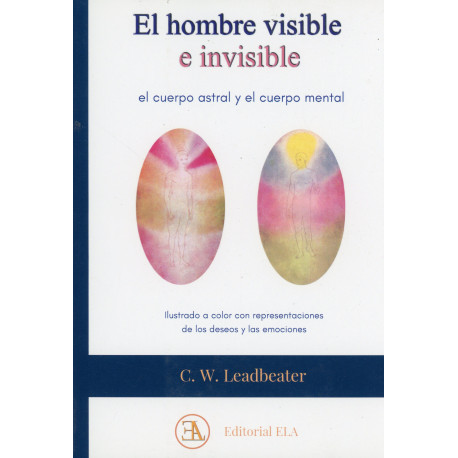 EL HOMBRE VISIBLE E INVISIBLE. EL CUERPO ASTRAL Y EL CUERPO MENTAL (ILUSTRADOS A COLOR)